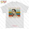Im Too Old For This Tshirt Tee 908U