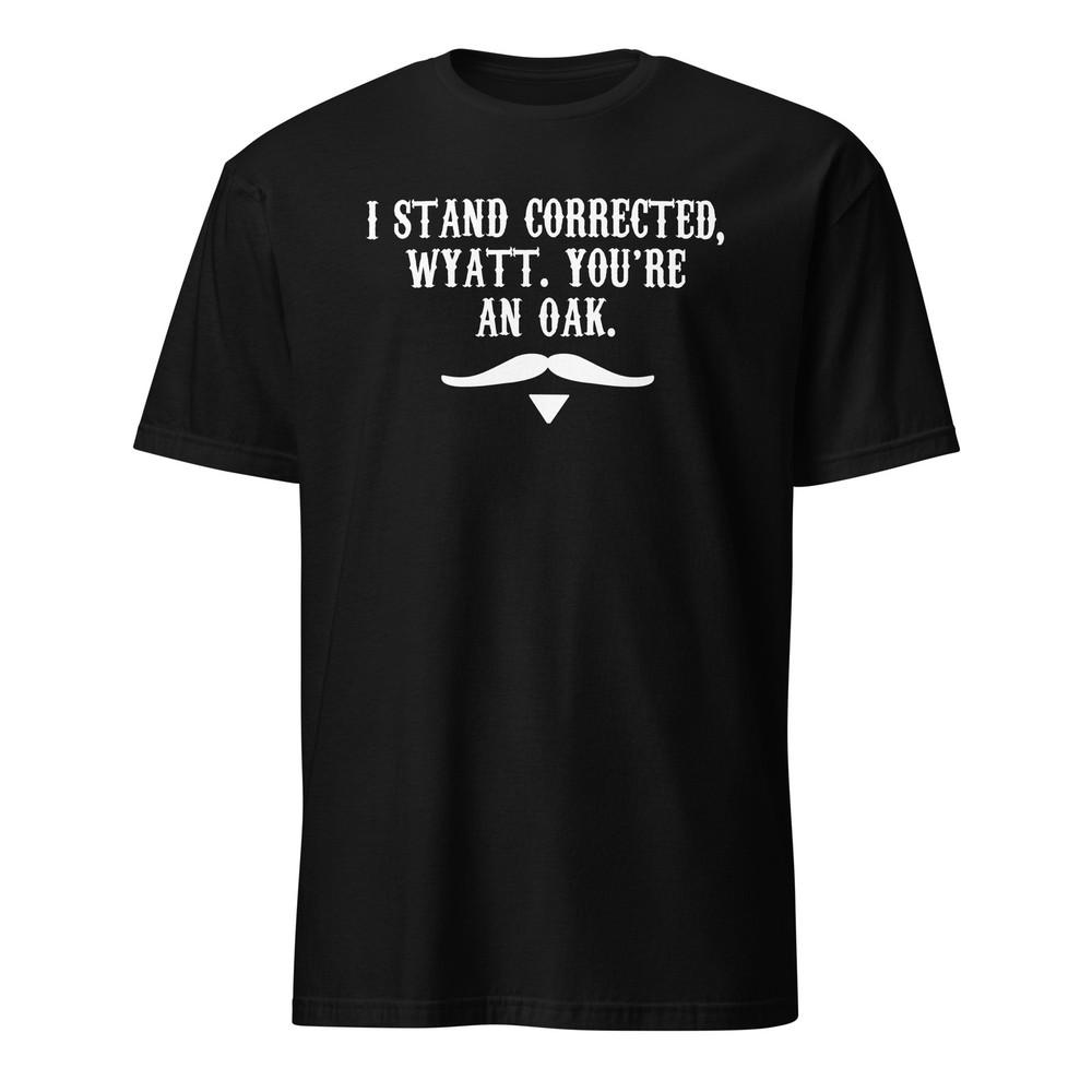 

I Stand Corrected Wyatt You re An Oak - Doc Holliday Quote - Tombstone Shirt Unisex T-Shirt L