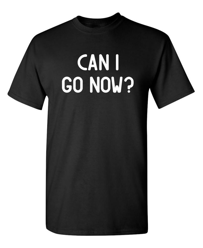 

Can I Go Now Sarcastic Humor Graphic Novelty Funny T Shirt Unisex T-Shirt M
