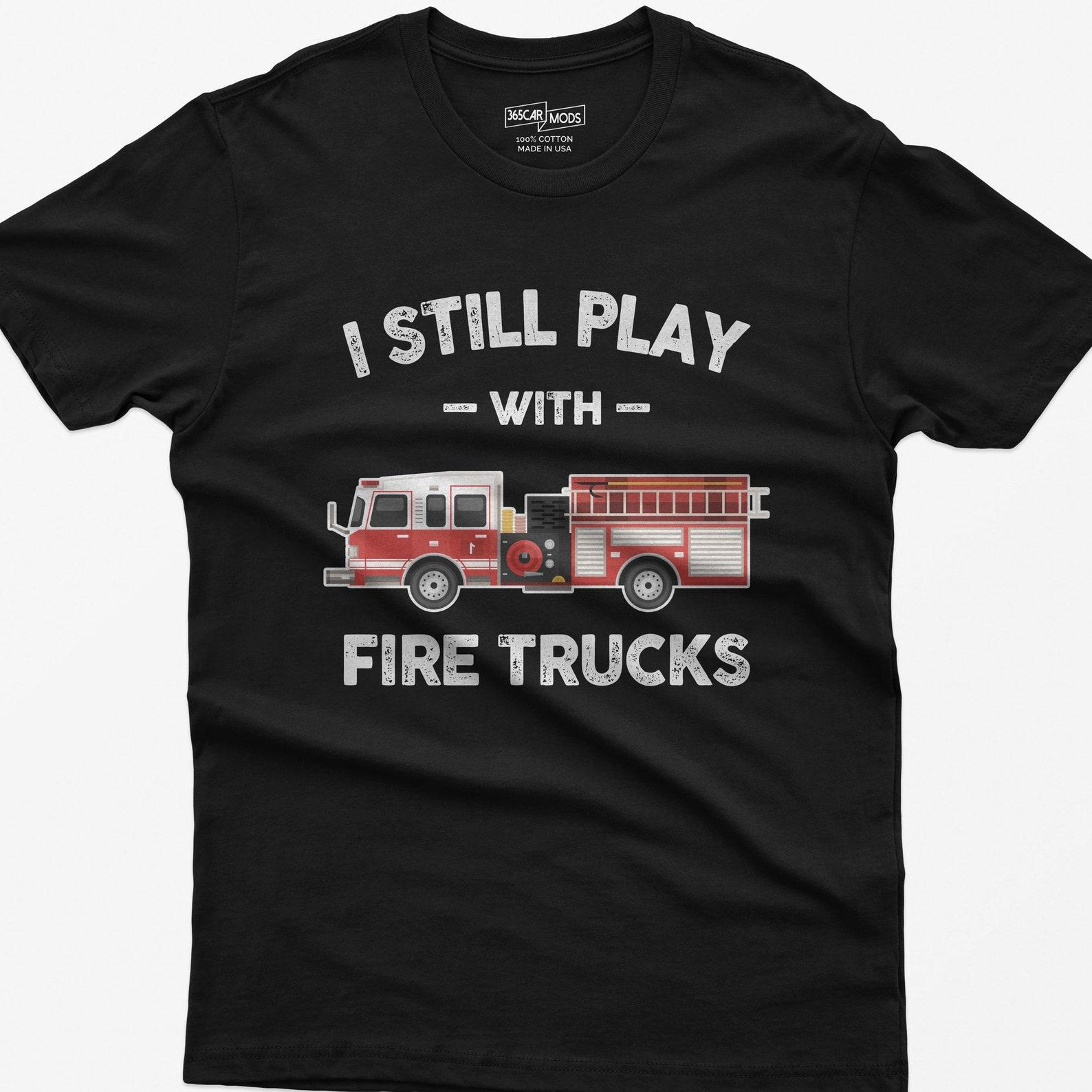 I Still Play with Fire Trucks, Funny T-Shirt for Firefighters & Fire Truck Enthusiasts M