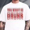You Might Be Drunk Funny Saying Drinking Graphic T Shirts Unisex Unisex Fashion Simple High Quality Cotton Streetwear Shortsleeves