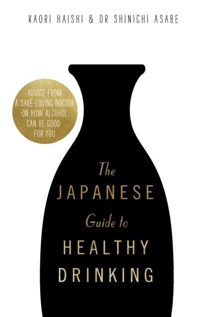 The The Japanese Guide To Healthy Drinking : Advice from a Sake-loving Doctor On How Alcohol Can Be Good for You Book
