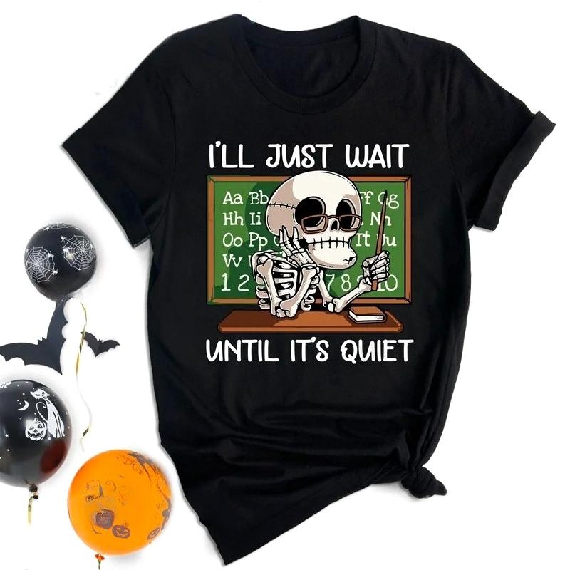 Ill Just Wait Until Its Quiet Shirt Sarcastic Skeleton Teacher TShirts Gift for Teacher Funny Teacher Tee Shirt Unisex Tops S