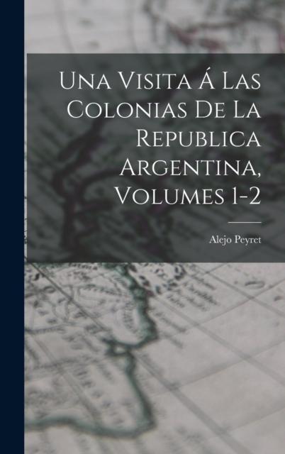 The Una Visita A Las Colonias De La Republica Argentina, Volumes 1-2 Book