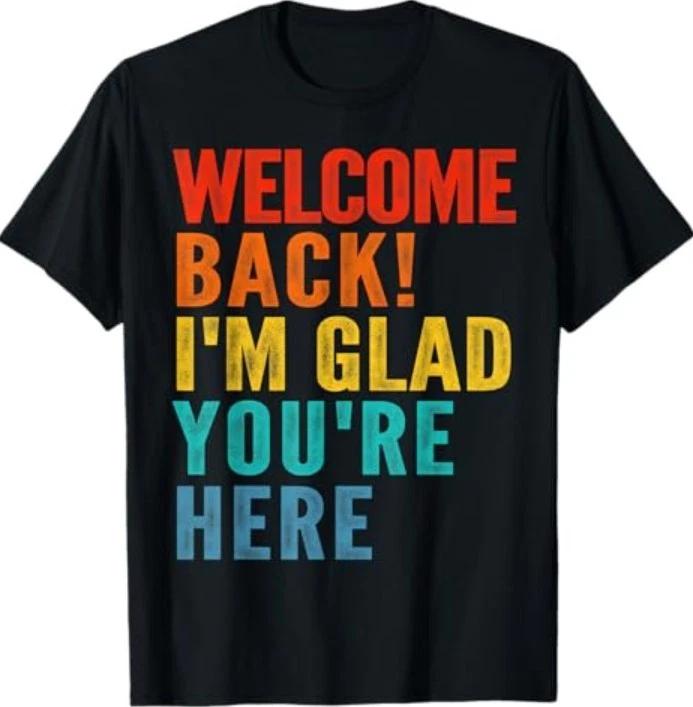 Happy Welcome Back I M Glad You Re Here For Men Women Kid T-Shirt 2XL