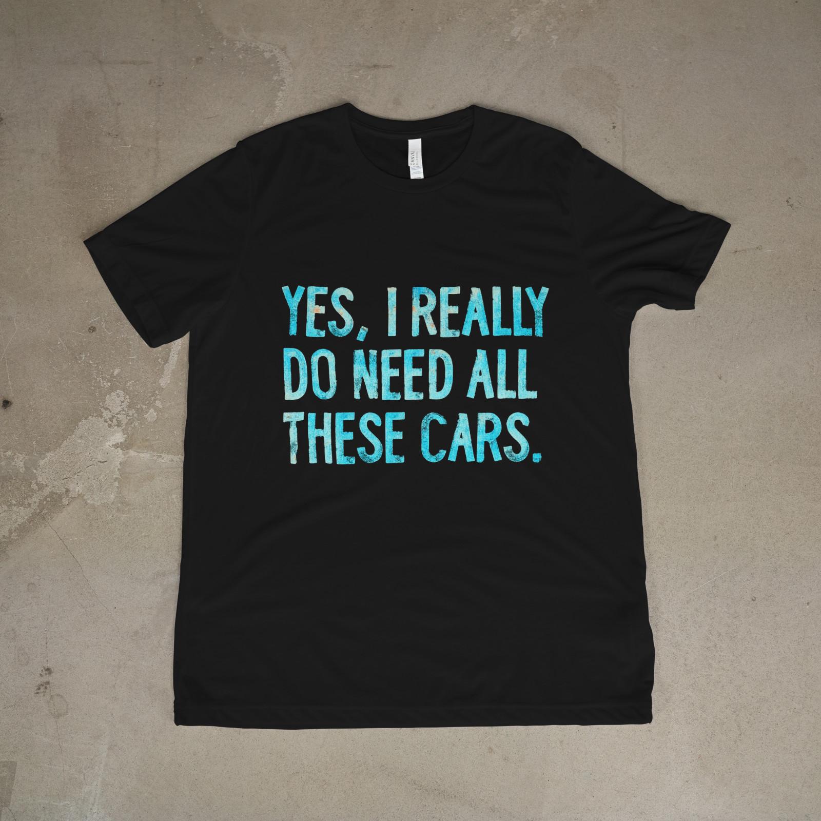 Yes I Really Do Need All These Cars Shirt Funny Car Guy Tee S
