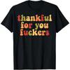 Thankful For You Fuckers Tshirt