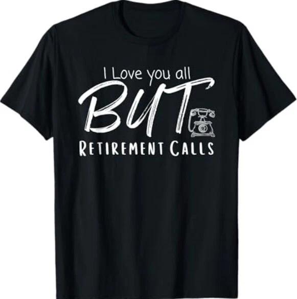 Love You All But Retirement Calls, Funny Retirement T-Shirt 4XL