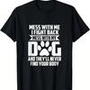 Funny Mess With My Dog They'll Never Find Your Body T-Shirt.Jpg