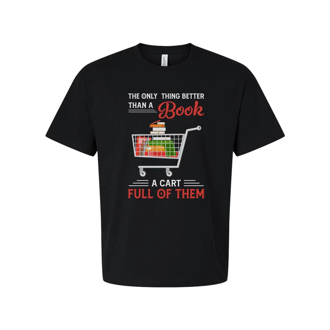 

Unisex T Shirt With Quote The Only Thing Better Than A Book Is A Cart Full Of Th S