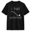 Unisex TShirt I Had Potential Funny Burnout Dark Humor T Shirts Hip Hop Summer Tee Shirt Streetwear Pure Cotton Clothing Gift