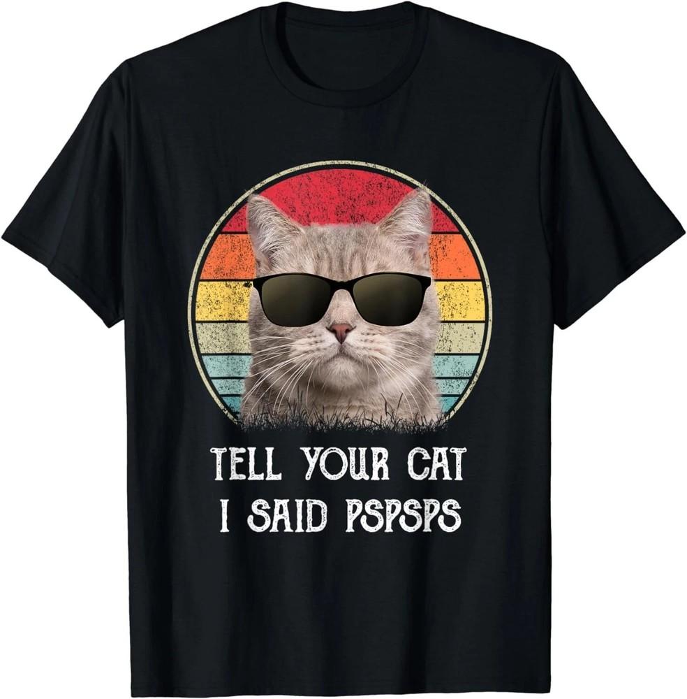 Funny Ca Retro Tell Your Cat I Said Pspsps Gift Unisex S-5XL Unisex T-Shirt S