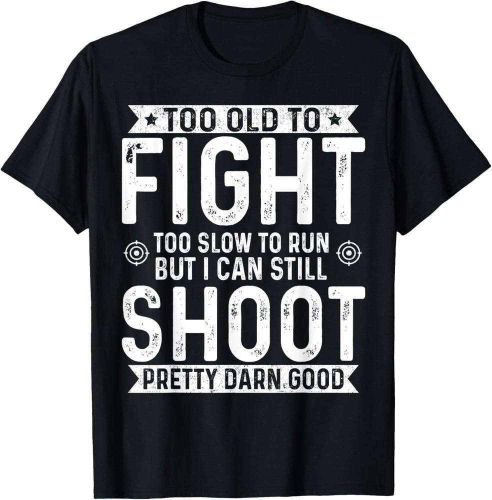 Too Old To Fight Too Slow To Run But I Can Still Shoot T-Shirt Unisex T-Shirt XXXL