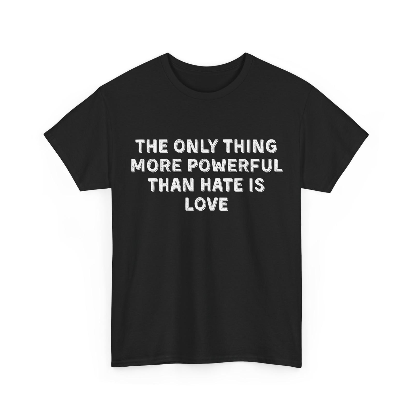 The Only Thing More Powerful Than Hate is Love Shirt T-Shirt M