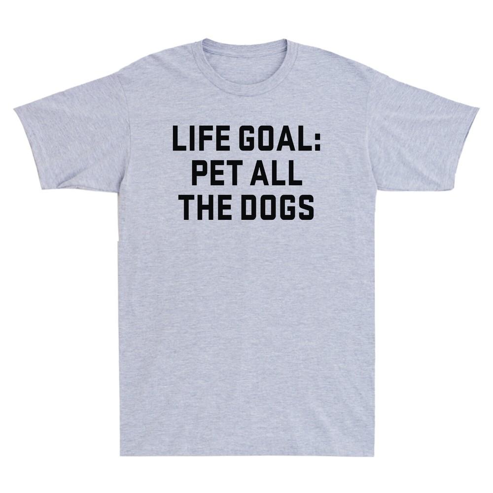 Life Goal Pet All The Dogs Funny Saying Gift Unisexs Cotton Short Sleeve Tshirt