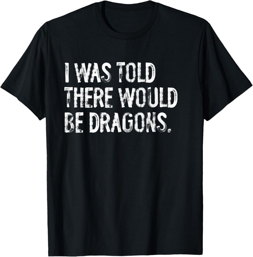 I Was Told There Would Be Dragons T-Shirt Unisex T-Shirt XXXL
