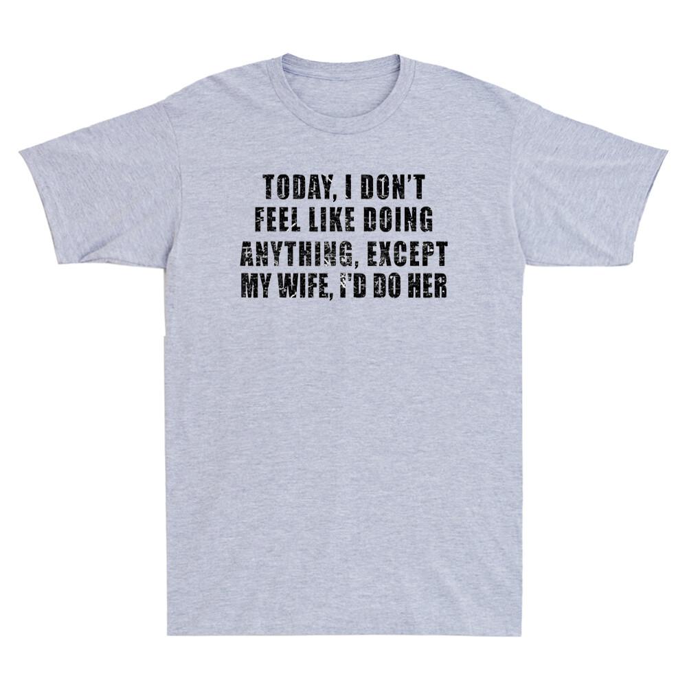 Today I Dont Feel Like Doing Anything Except My Wife Novelty Unisexs Tshirt New