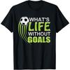 What's Life Without Goals Soccer Football T-Shirt
