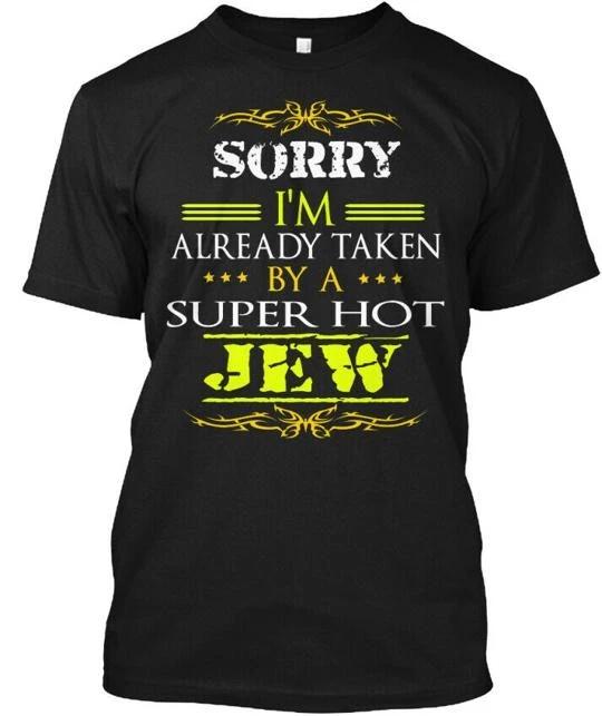Sorry Im Already Taken By Super Hot Jew A Jeq TTshirt Made in USA S to 5XL 3XL