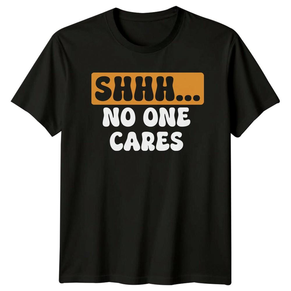 SHHH NO ONE CARES Sarcasm Humor Unisexs