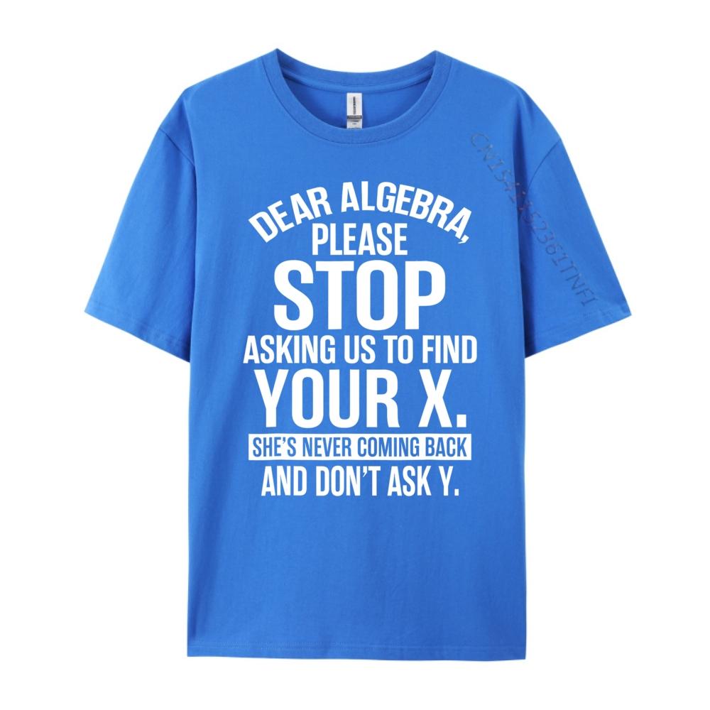 Dear Algebra Stop Asking Me To Find Your X Maths Mens Clothing 2025 T Shirt Mens Gifts Print Camisetas De Hombre Vegan