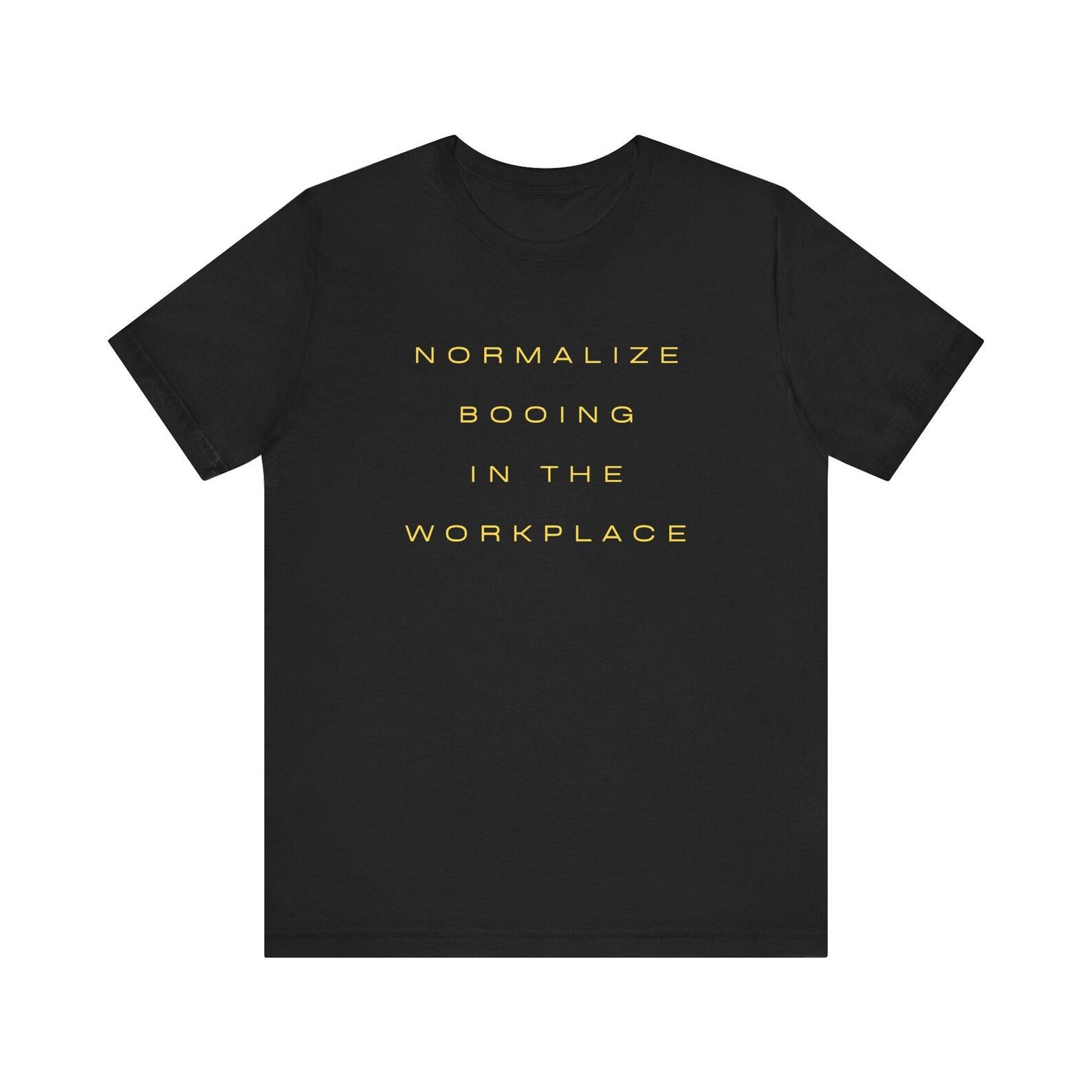 Normalize Booing in the Workplace T shirt | Text Graphic Tee 4XL