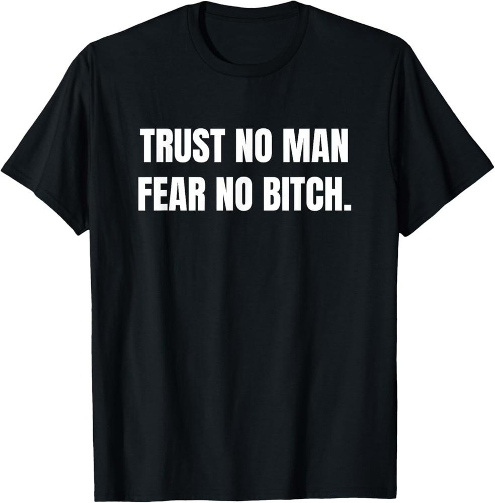 Trust No Man Fear No Bitch Funny Sarcastic T-Shirt Unisex T-Shirt XXXXL