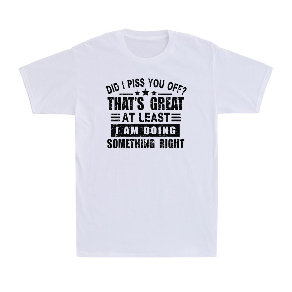 Did I Piss You Off Thats Great At Least I Am Doing Something Right Unisexs Tee