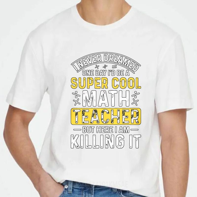 Oversized Summer Teenagers Tshirt I Never Dreamed One Day Id Be A Super Cool Math Teacher But Here I Am Killing It Short Sleeve