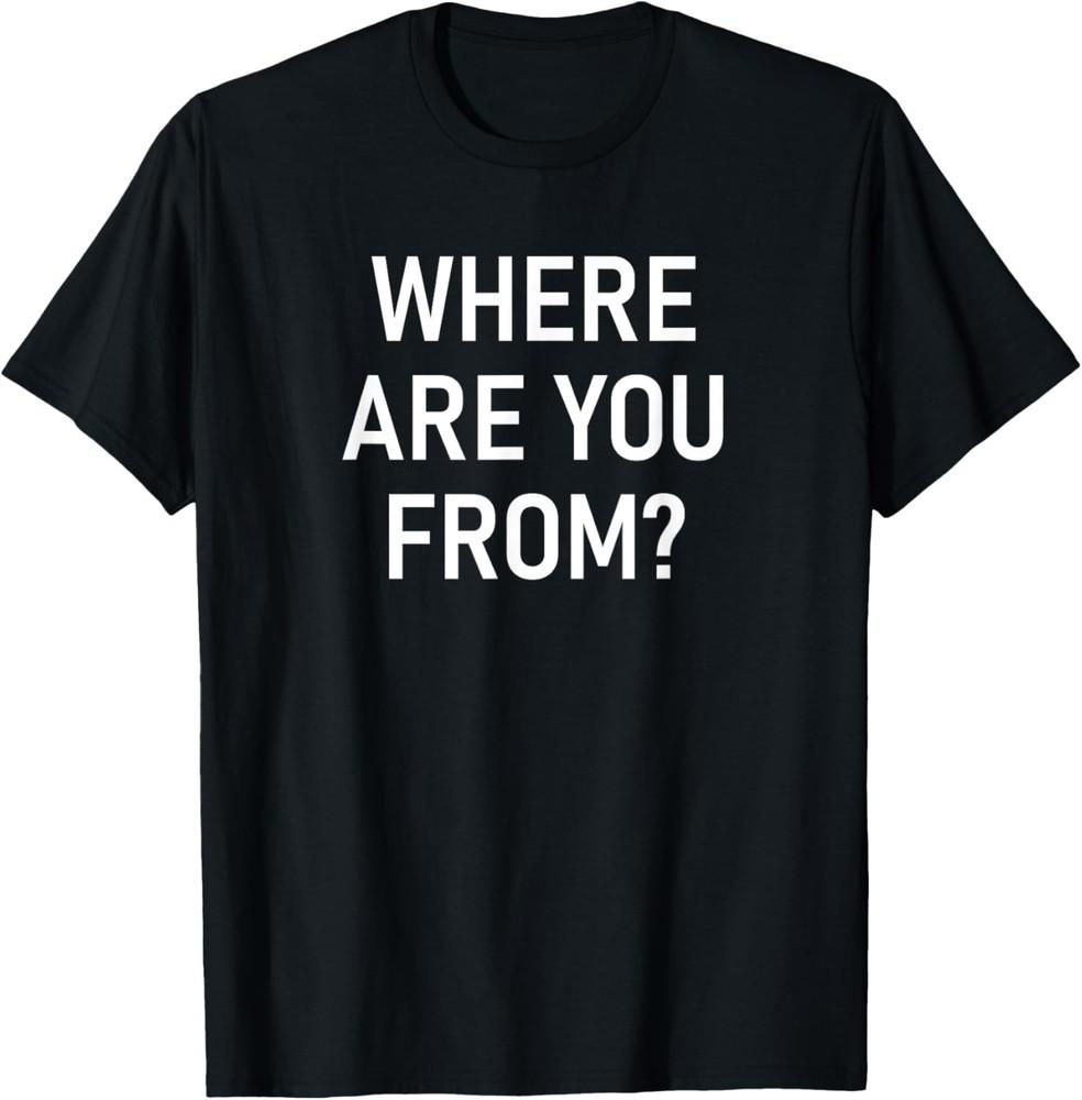 Where Are You From, Funny, Jokes, Sarcastic T-Shirt Unisex T-Shirt XXXXL