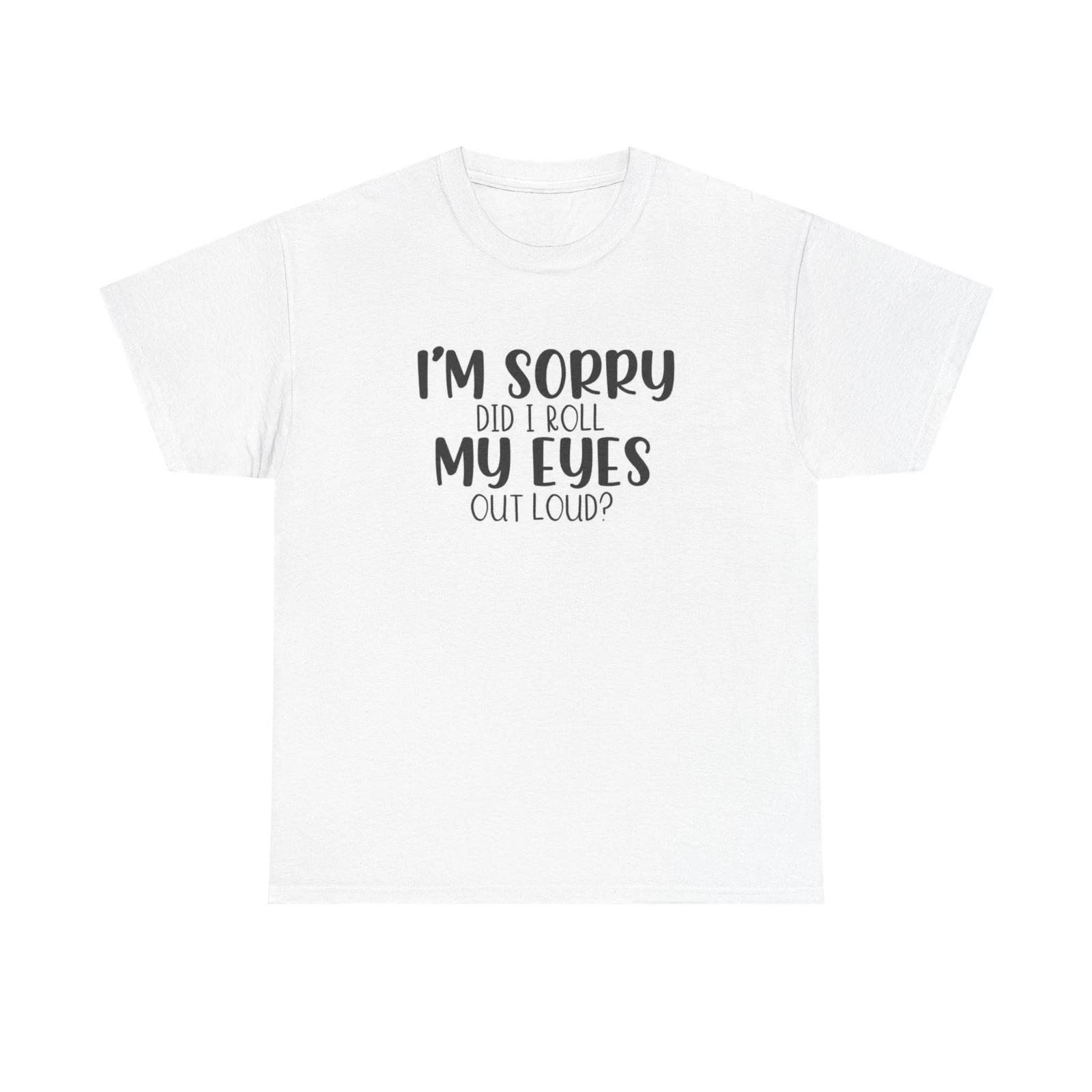 Men s and Women s T-shirts Im Sorry Did I Roll My Eyes Sarcasm Graphic S