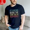 It's Weird Being The Same Age As Old People T Shirt Printed Funny Gift Men T Top