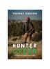 The Hunter Green : An Introduction To Hunting for the Eco-Aware Who Think Hunting Is Weird But Are Kind of Considering It Book