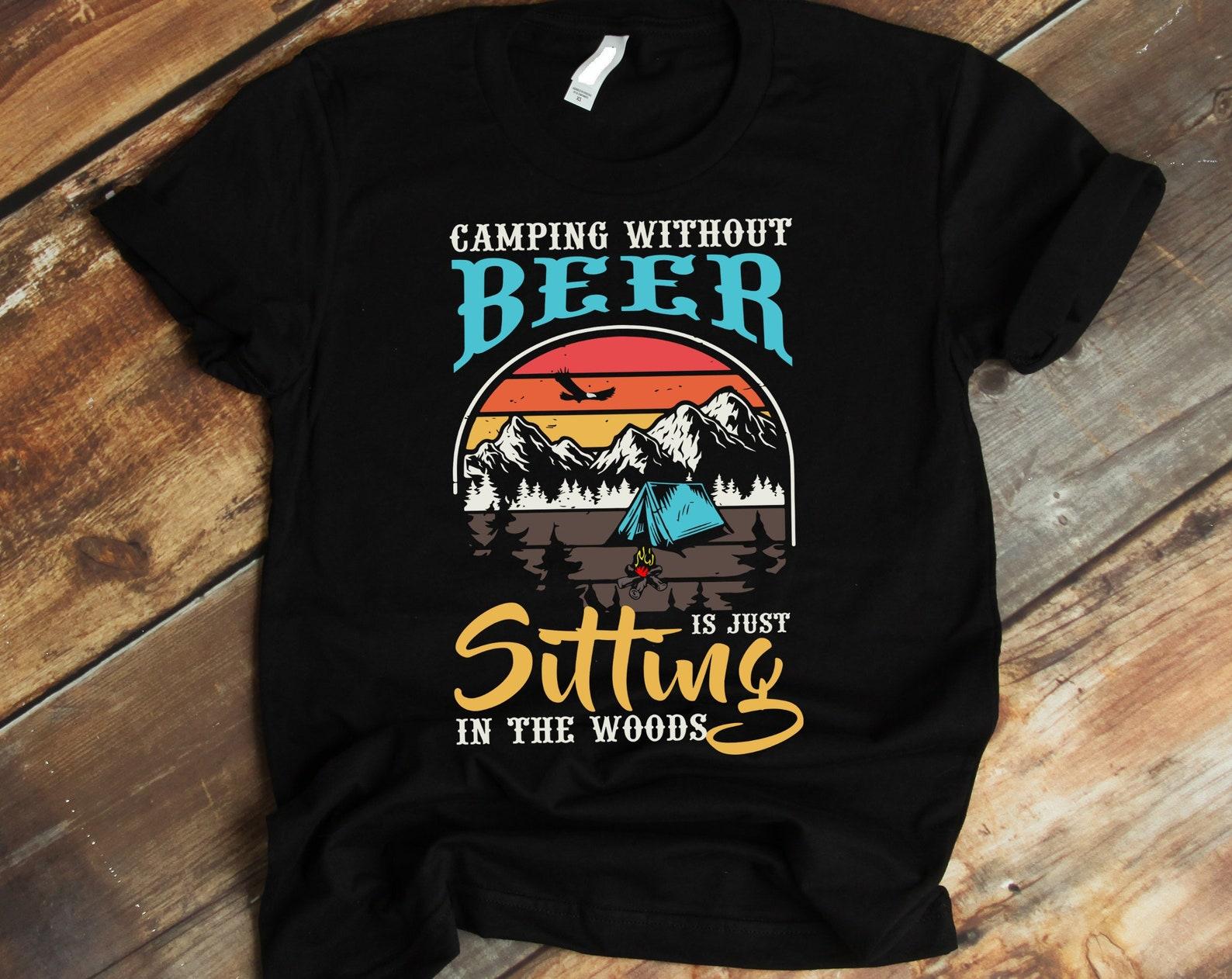 Funny Camping Tee Shirt, Camper Shirt, Beer Lover T shirt, Fishermans T shirt, Vacation Gift, Camping Without Beer Just Sitting In The Woods S