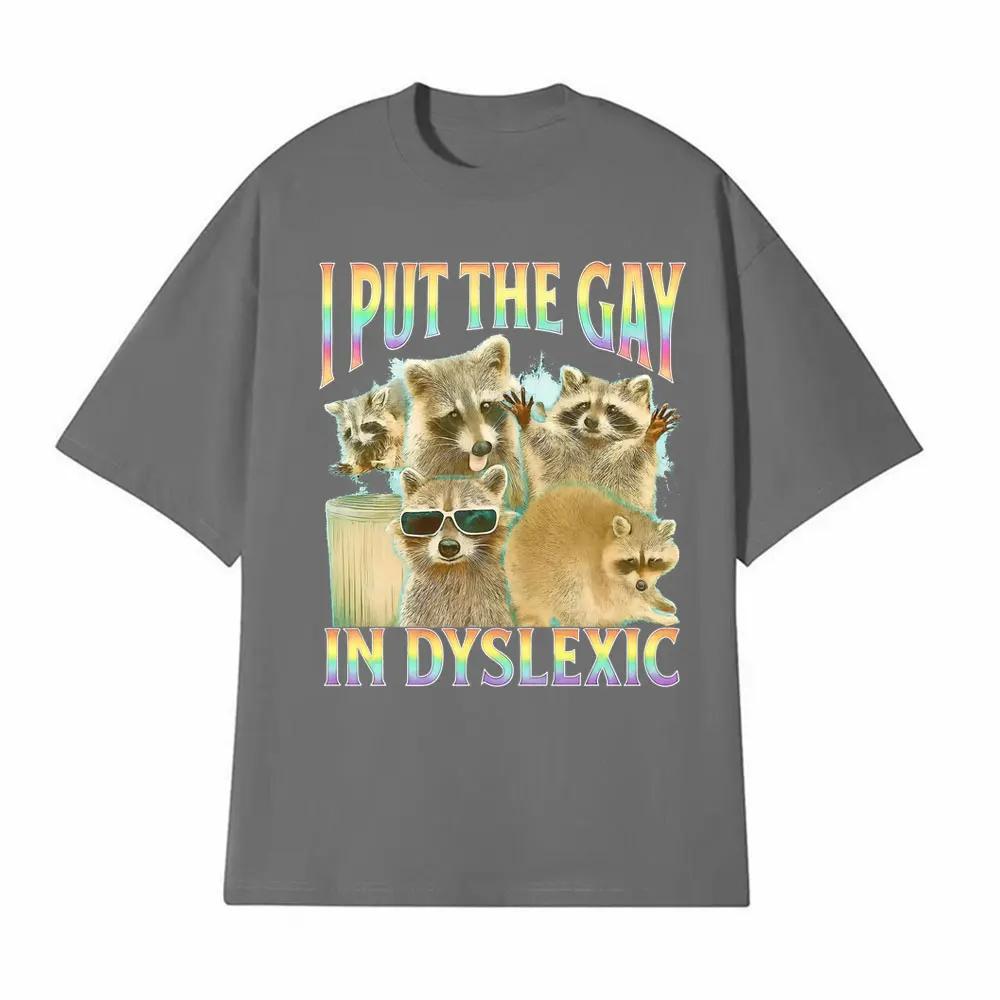I Put The Gay in Dyslexic Funny Raccoon Meme T Shirts Men Women Short Sleeve T Shirt Casual Comfort Oversized Tshirt Streetwear