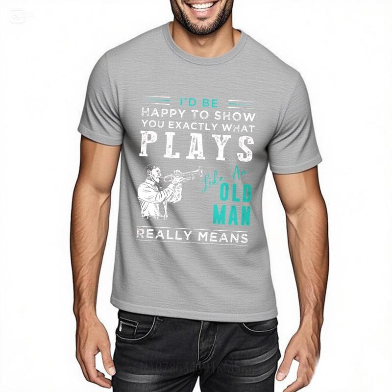 Fashion Summer For Men tshirt Id Be Happy To Show You Exactly What Plays Like An Old Man Really Means Short Sleeve Travel