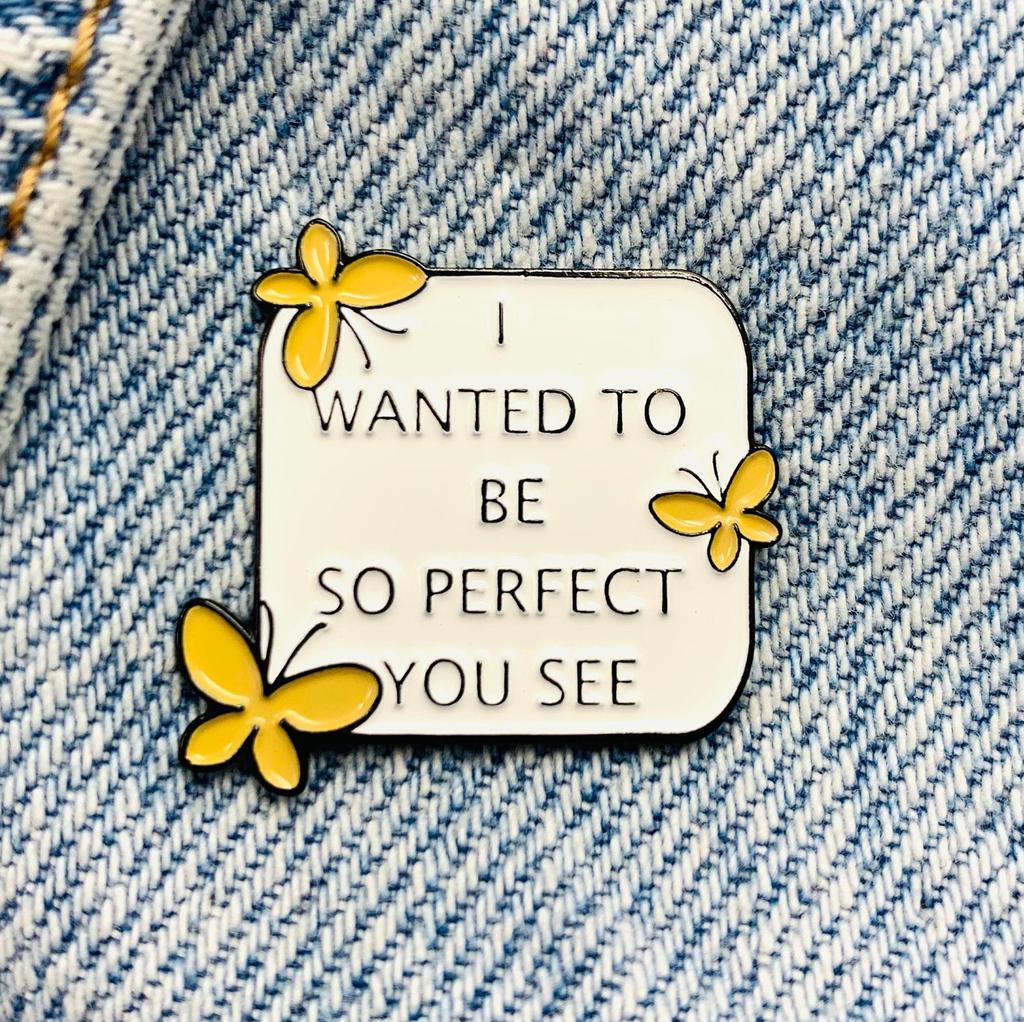 New Enamel Pin with Saying Butterfly Love I Want To Be So Perfect Metal Pin Gift Birthday 1 Piece