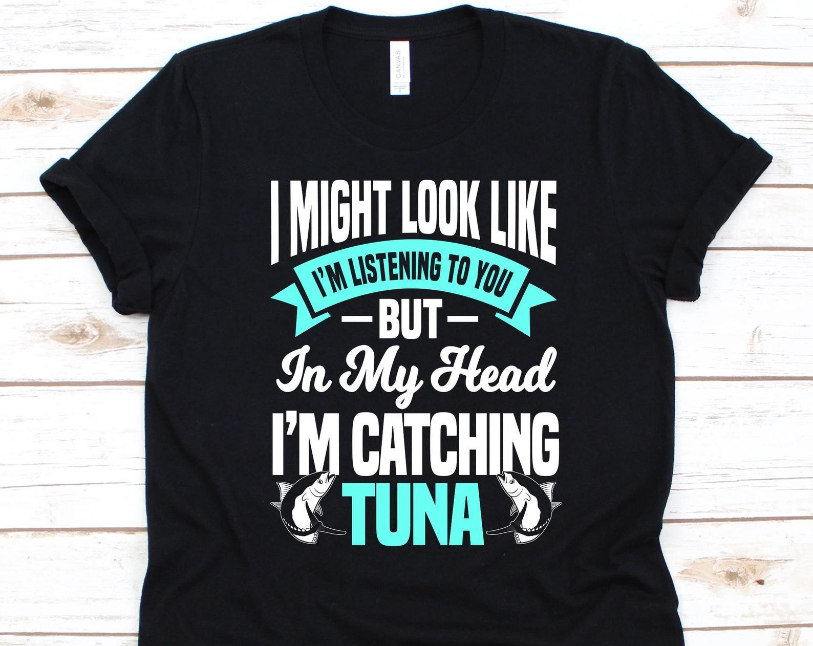 I Might Look Like I m Listening To You But In My Head Shirt, Gift For Fishers, Tuna Fishing, Fishing Lover, Yellowfin Tuna Design, Tuna Fish M