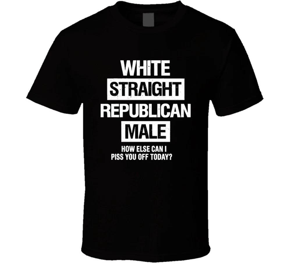 White Straight Republican Male How Else Can I Piss You Off Today T Shirt S