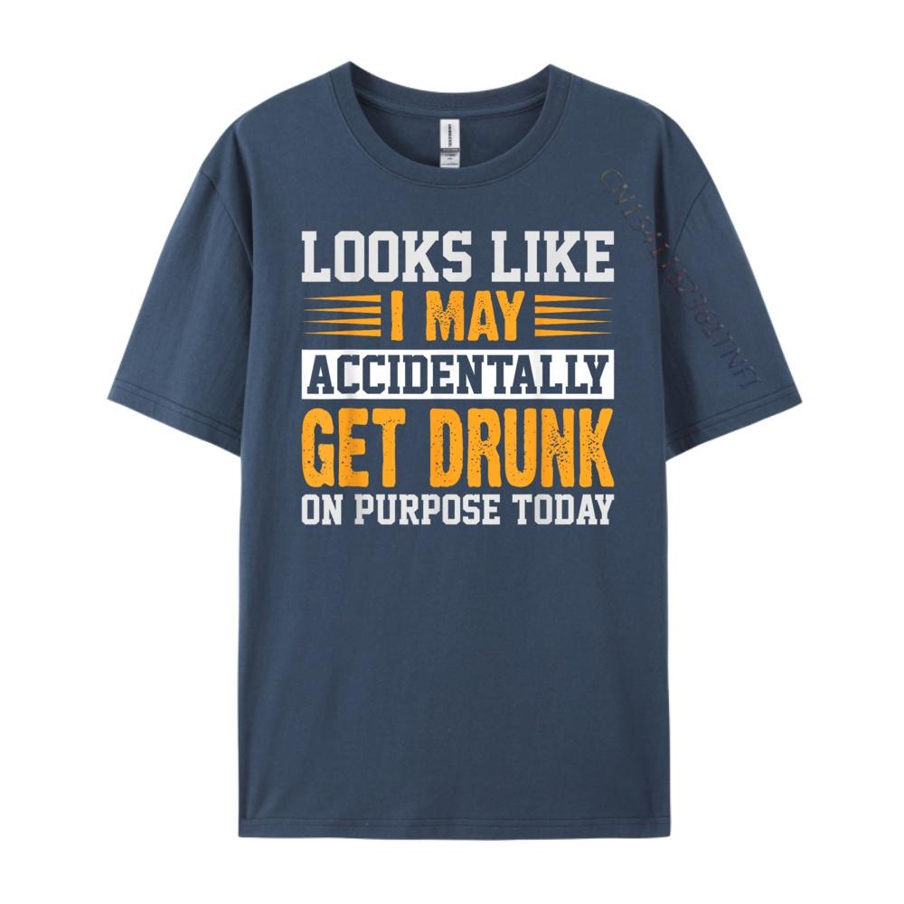 

Looks Like I May Accidentally Get Drunk On Purpose Alcohol Blank T Shirt 100 Cotton Streetwear Men Mardi Gras 4XL