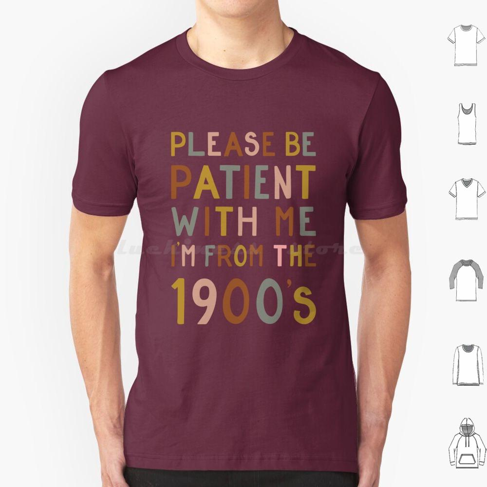 Please Be Patient With Me  Im From The 1900s T Shirt 6xl Cotton Cool Tee Gen X Baby Boomer Im From The 1900s Please Be