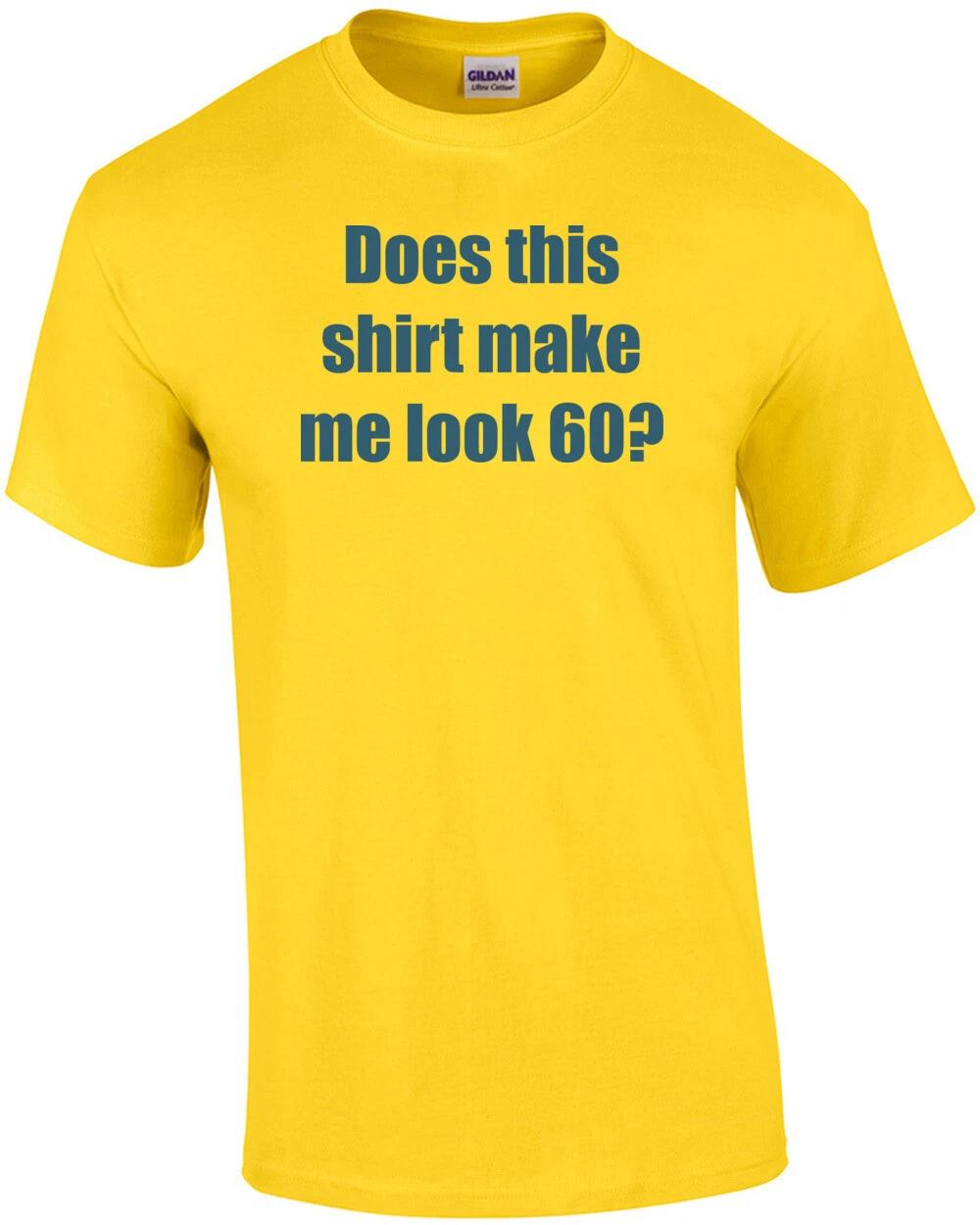 Does this shirt make me look 60? Sixty 60 birthday T-Shirt S