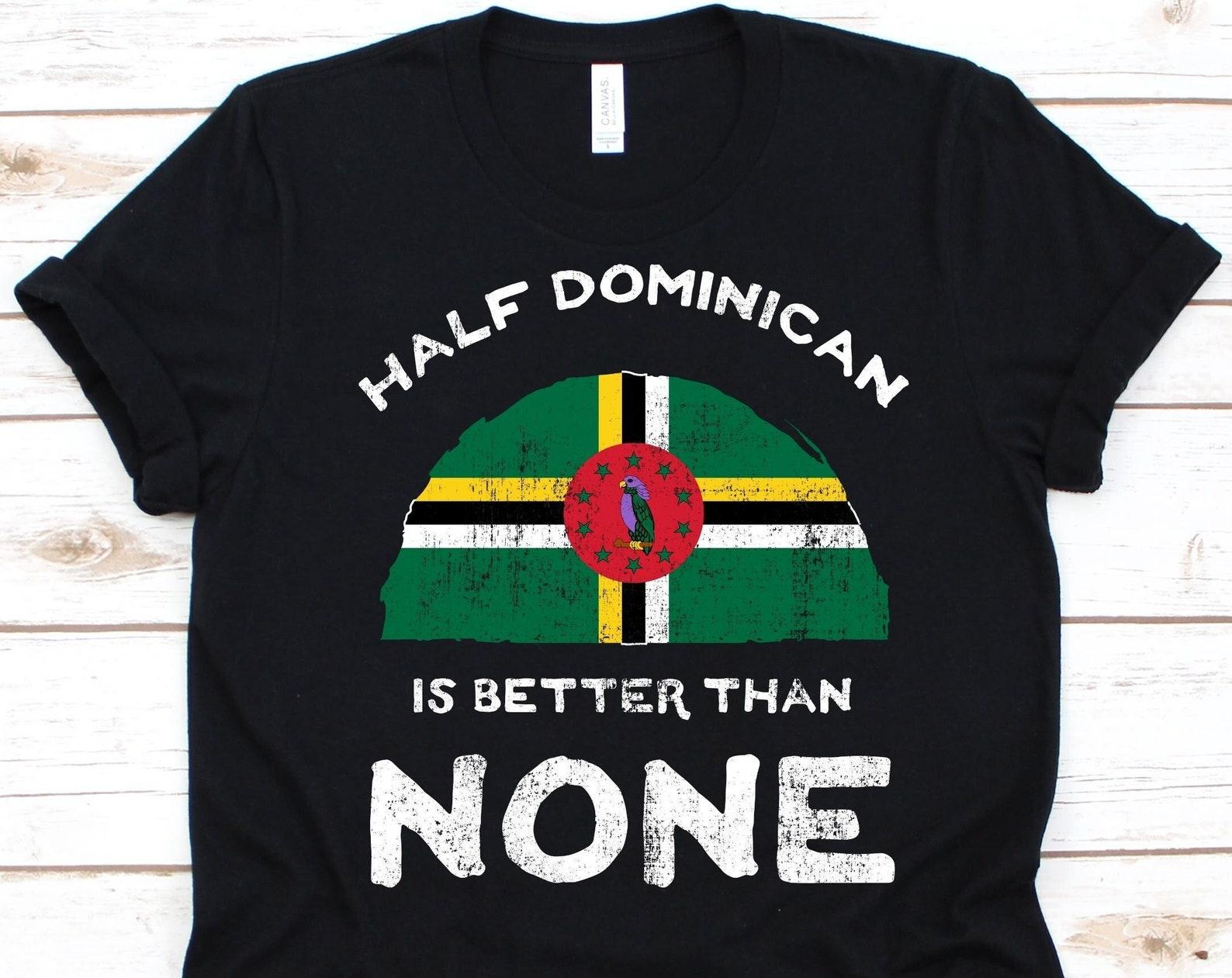 Half Dominican Is Better Than None Shirt, Flag Of Dominica, Commonwealth of Dominica, Dual Citizen, Dual Nationality, Half Dominican Gift 3XL