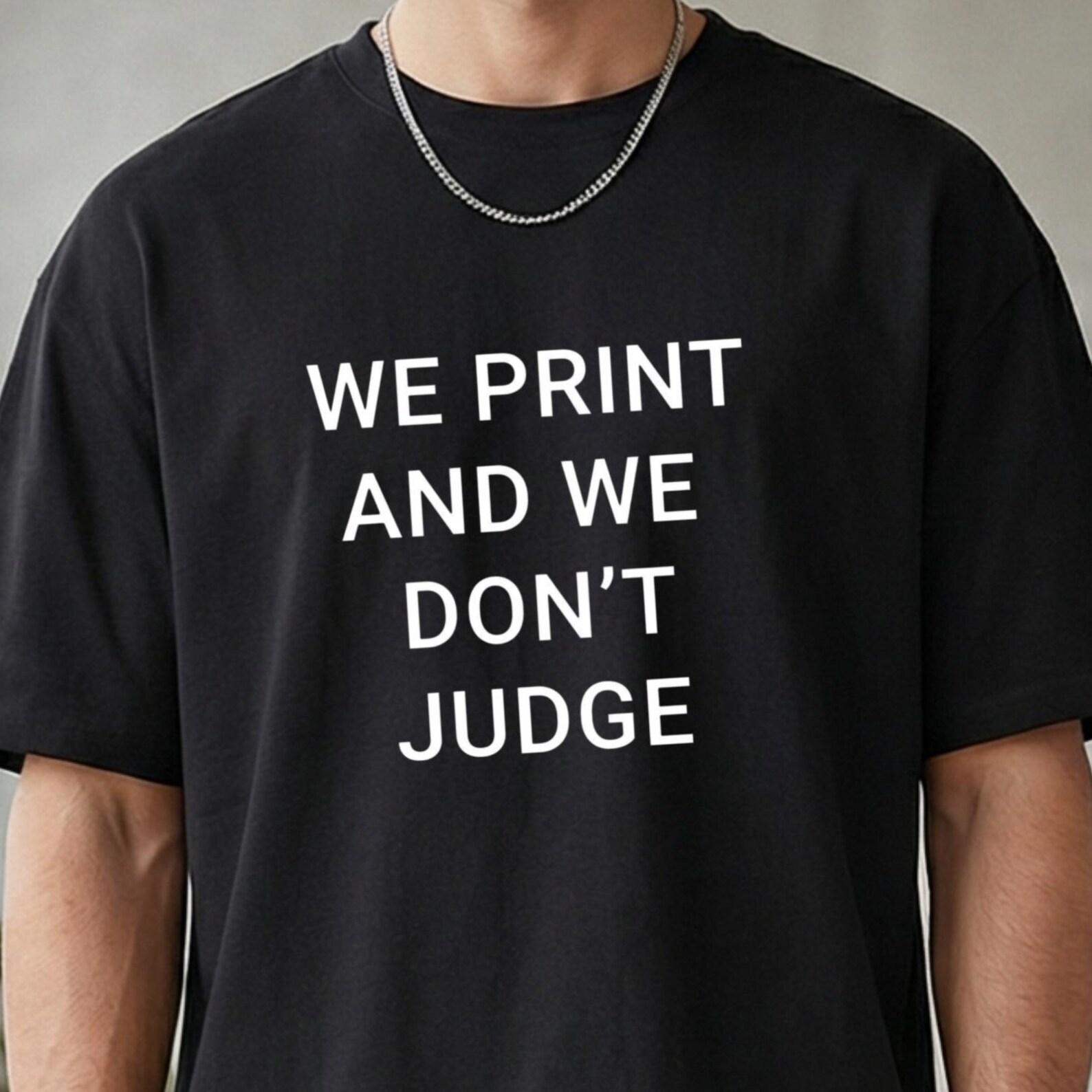 We Print And We Don t Judge Funny T-Shirt, Sarcastic Print Shop Owner Tee, Humorous Custom Apparel Business White Shirt, Unique Gift For Dad 3XL