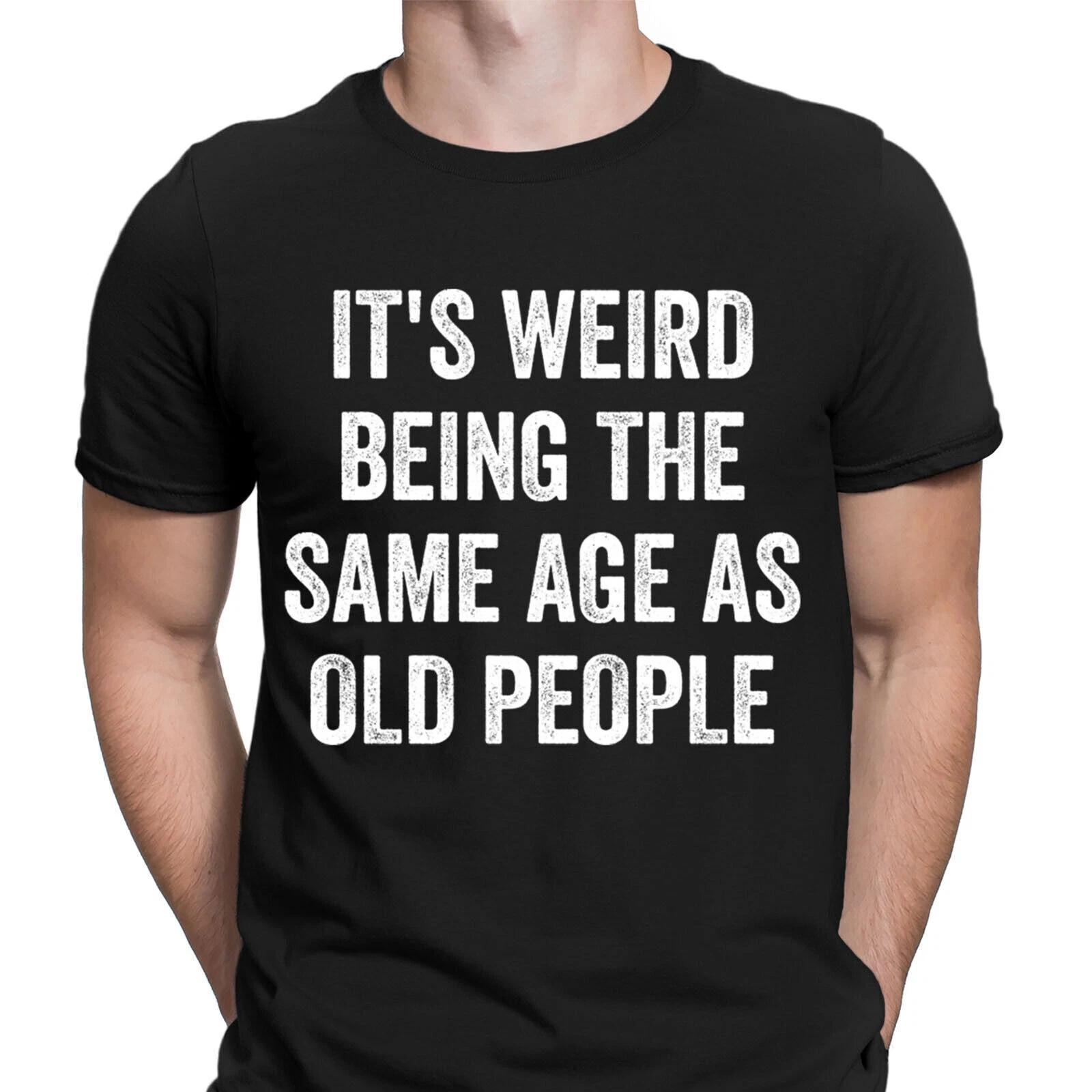 Funny Its Weird Being The Same Age As Old People Novelty T-Shirts Tee Top #DNE XL