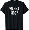 Wanna Ride, Funny, Joke, Sarcastic, Family T-Shirt Unisex T-Shirt