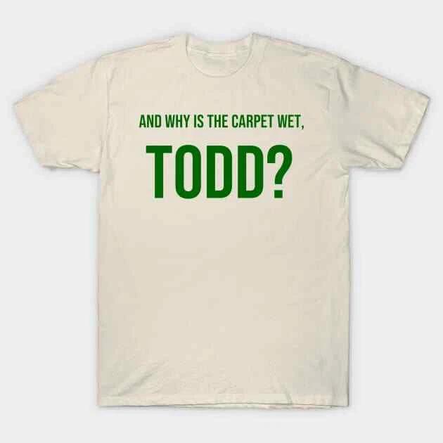 AND WHY IS THE CARPET WET, TODD? Made in Australia T-Shirt
