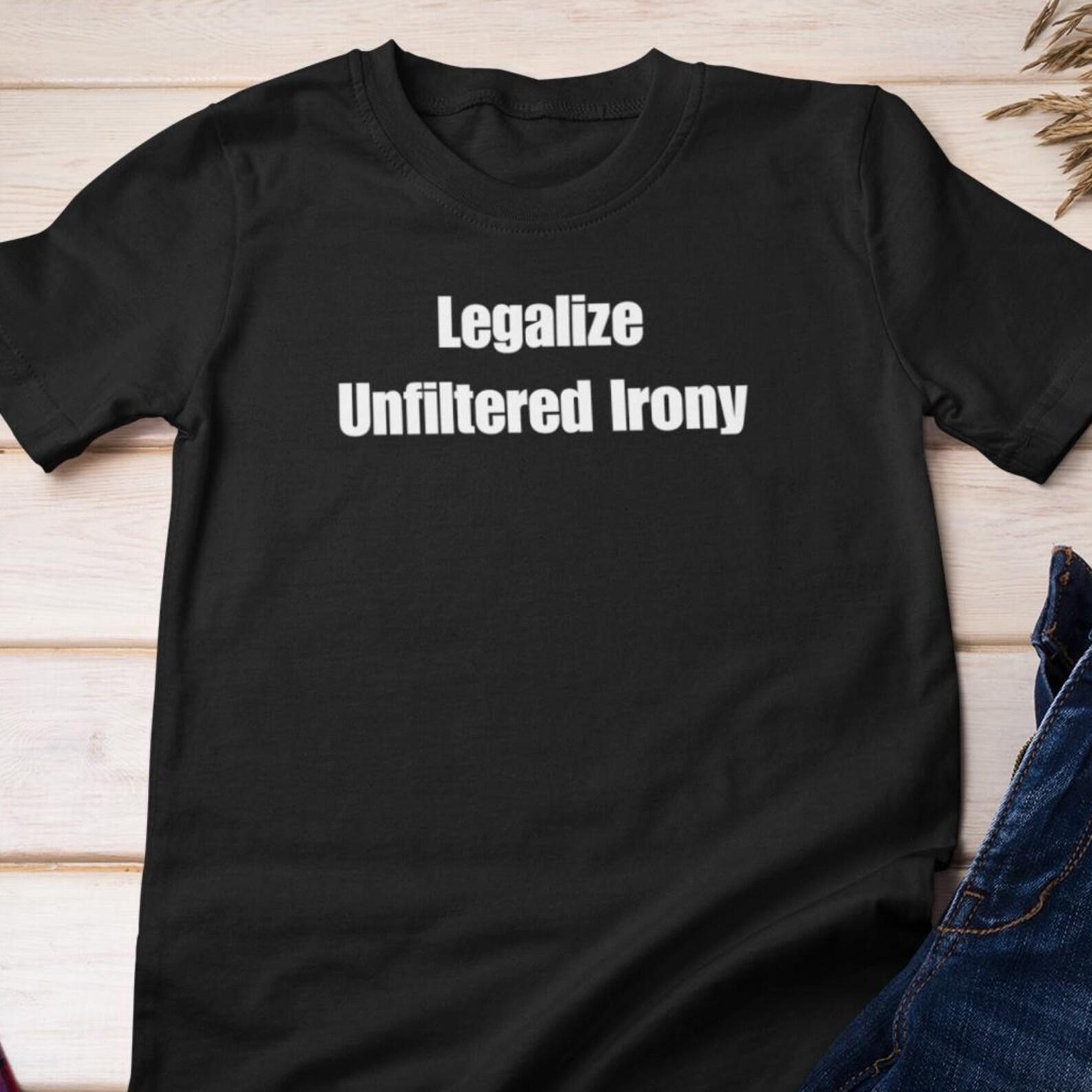 Funny TShirt - Legalize Unfiltered Irony | Ironic / Pointless Slogan Cotton Tee S