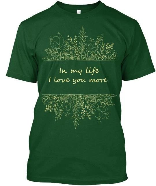 I Love You More - In My Life T-Shirt Made in the USA Size S to 5XL S