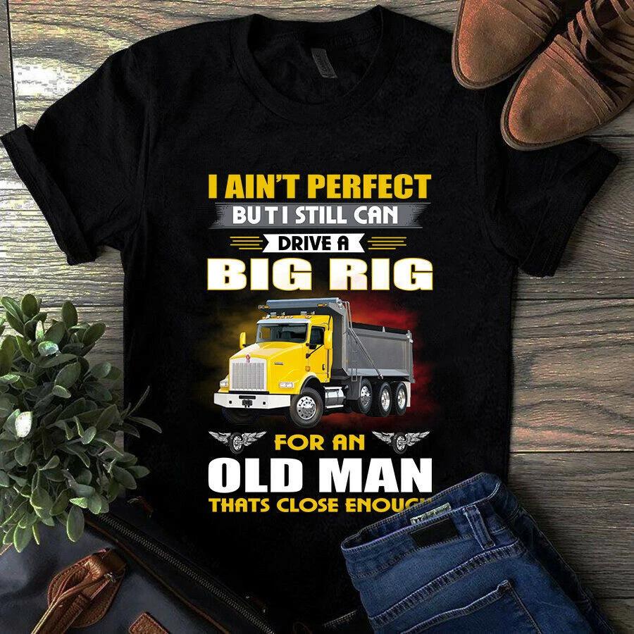 Men s and Women s T-shirts I Ain t Perfect but I Still Can Drive a Big Rig Trucker Old Man Shirt S